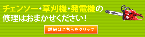 チェンソー・草刈機・発電機の修理はおまかせください！