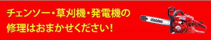 チェンソー・草刈機・発電機の修理はおまかせください！